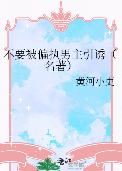 不要被偏执男主引诱（名著）