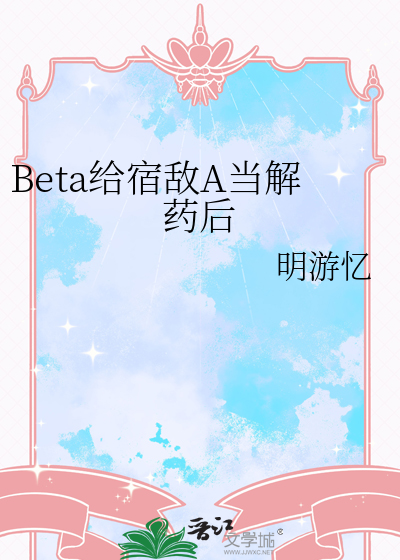 Beta给宿敌A当解药后