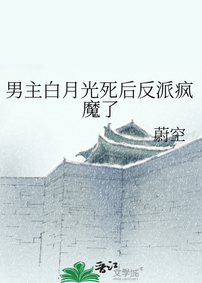 男主白月光死后反派疯魔了
