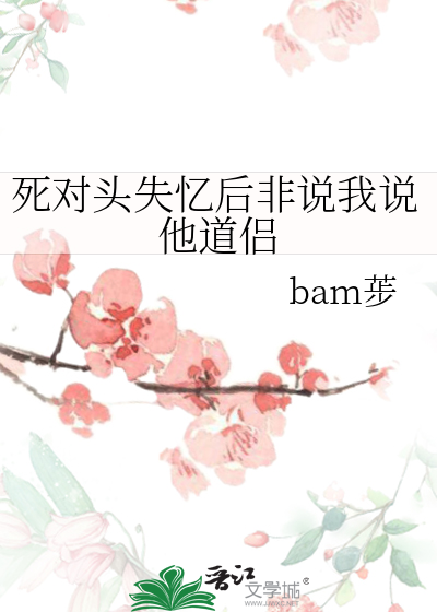 死对头失忆后非说我说他道侣