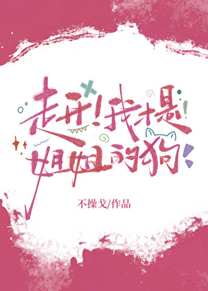 走开！我才是姐姐的狗[gb]