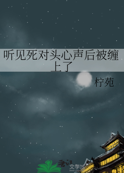 听见死对头心声后被缠上了