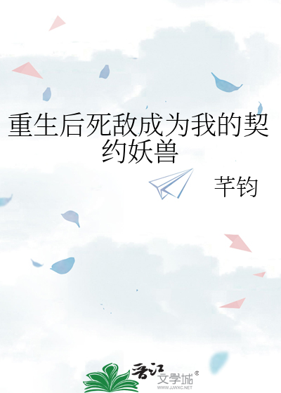 重生后死敌成为我的契约妖兽