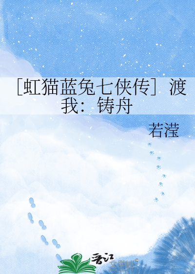 ［虹猫蓝兔七侠传］渡我：铸舟