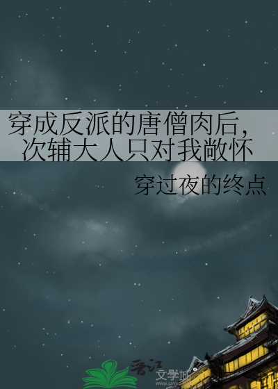 穿成反派的唐僧肉后，次辅大人只对我敞怀