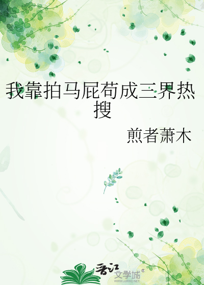 我靠拍马屁苟成三界热搜