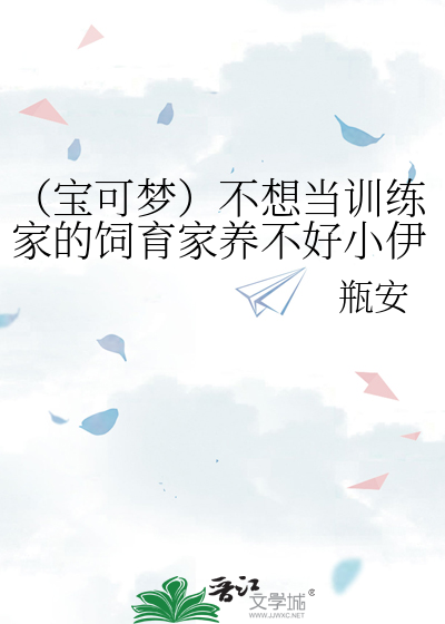 （宝可梦）不想当训练家的饲育家养不好小伊布