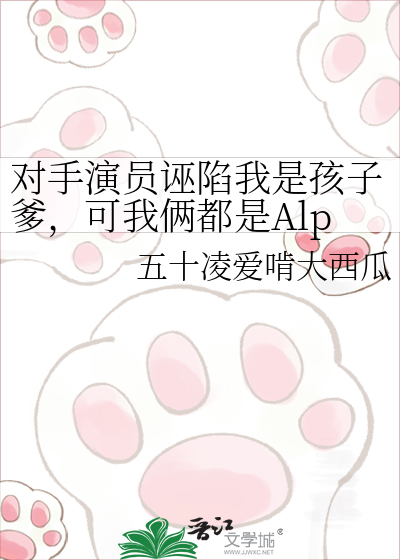 对手演员诬陷我是孩子爹，可我俩都是Alpha啊！