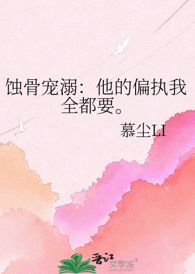 蚀骨宠溺：他的偏执我全都要。