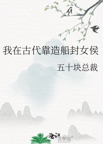 我在古代靠造船封女侯