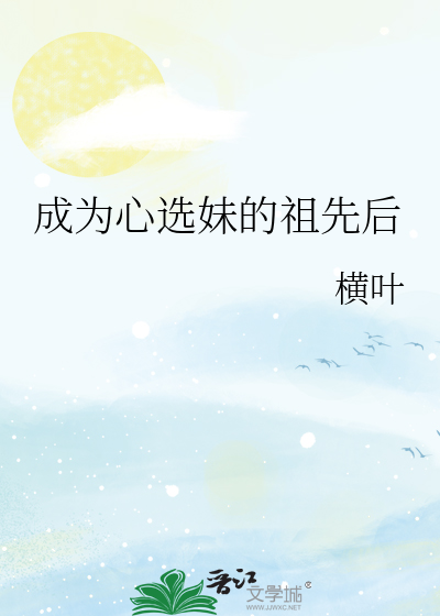 成为心选妹的祖先后