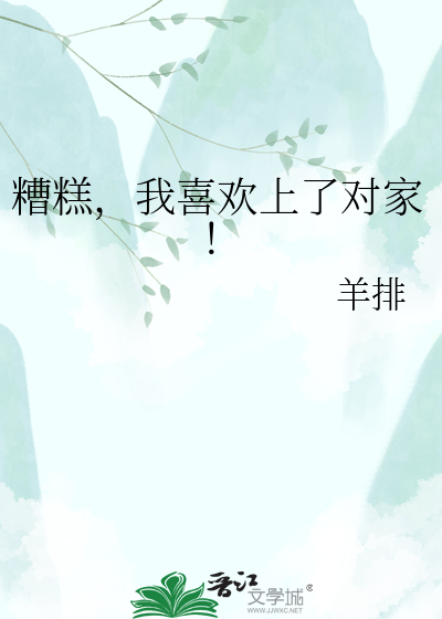 糟糕，我喜欢上了对家！