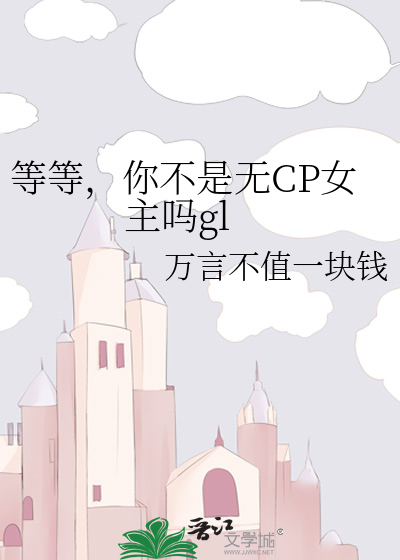 等等，你不是无CP女主吗gl