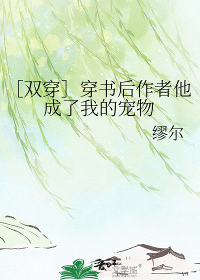 ［双穿］穿书后作者他成了我的宠物