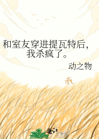 和室友穿进提瓦特后，我杀疯了。