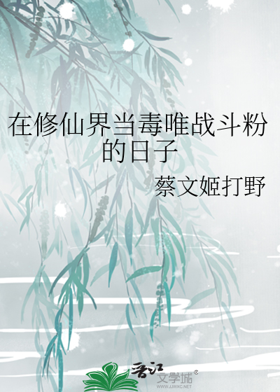 在修仙界当毒唯战斗粉的日子