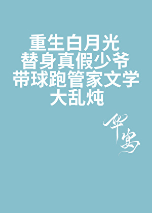 重生白月光替身真假少爷带球跑管家文学大乱炖