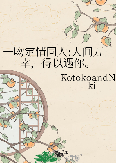 一吻定情同人:人间万幸，得以遇你。