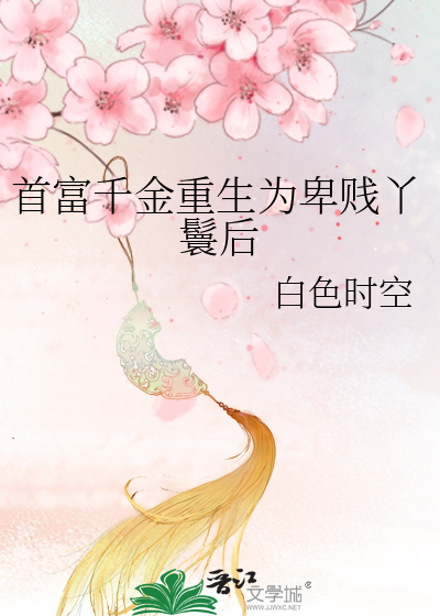 首富千金重生为卑贱丫鬟后