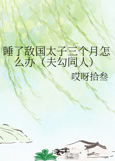 睡了敌国太子三个月怎么办（夫勾同人）