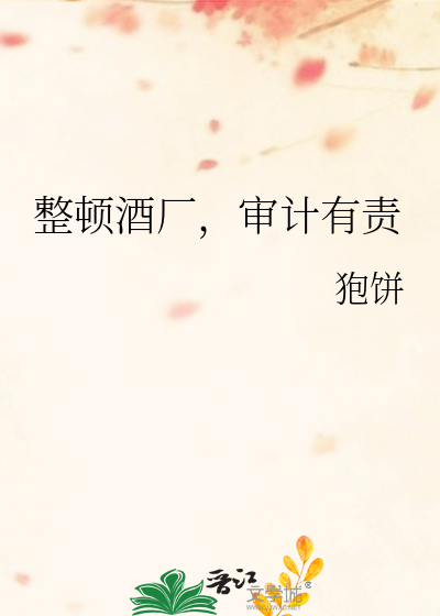 整顿酒厂，审计有责