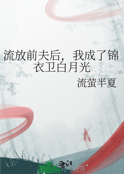 流放前夫后，我成了锦衣卫白月光