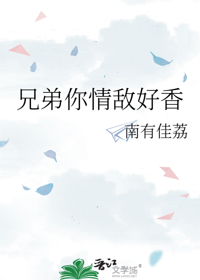 兄弟你情敌好香