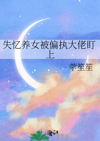 失忆养女被偏执大佬盯上