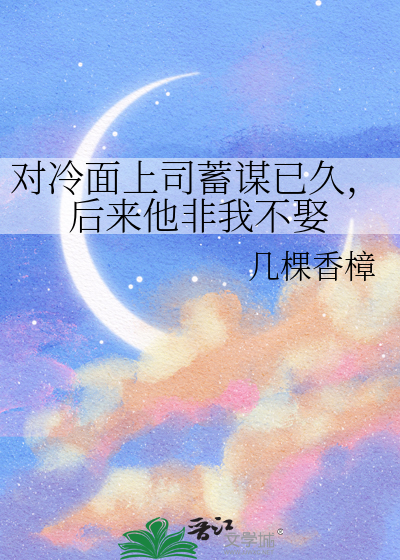 对冷面上司蓄谋已久，后来他非我不娶