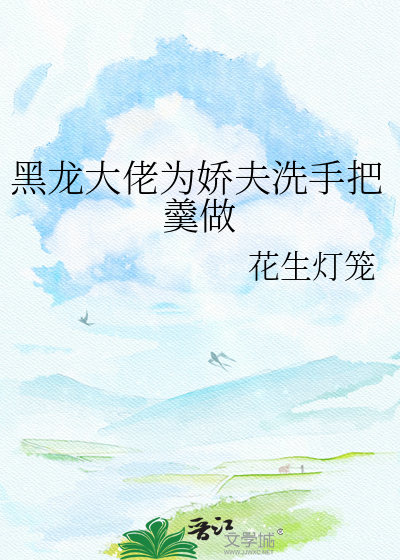 黑龙大佬为娇夫洗手把羹做