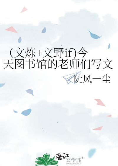 （文炼+文野if)今天图书馆的老师们写文了吗
