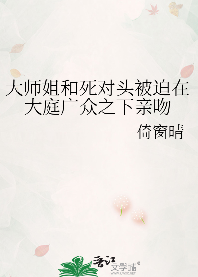 大师姐和死对头被迫在大庭广众之下亲吻