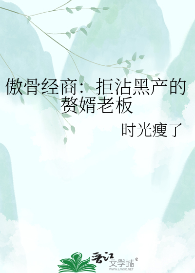 傲骨经商：拒沾黑产的赘婿老板