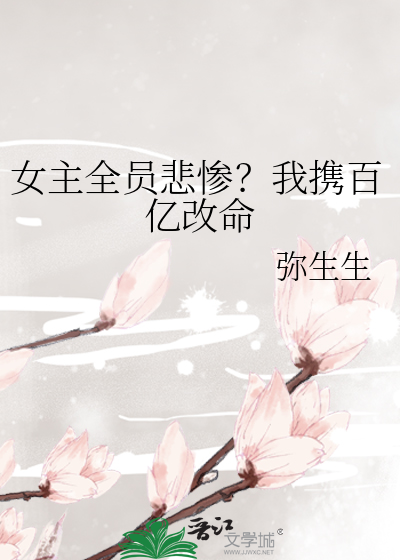 女主全员悲惨？我携百亿改命