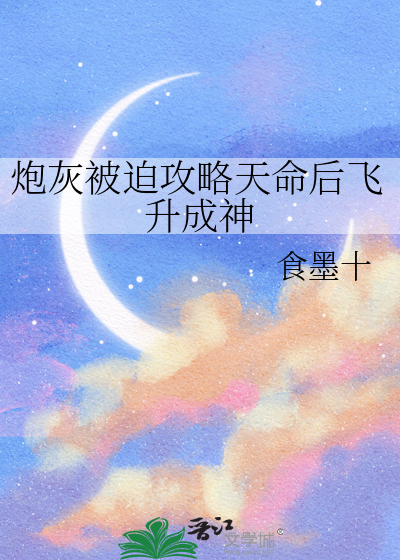 炮灰被迫攻略天命后飞升成神