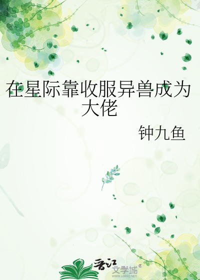 在星际靠收服异兽成为大佬