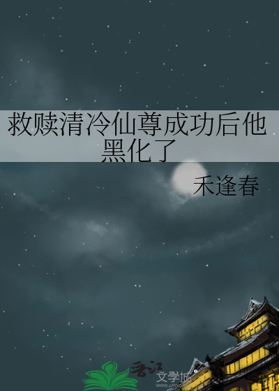 救赎清冷仙尊成功后他黑化了