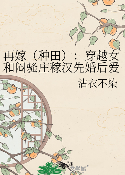 再嫁（种田）：穿越女和闷骚庄稼汉先婚后爱