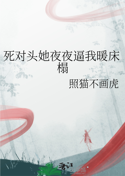 死对头她夜夜逼我暖床榻