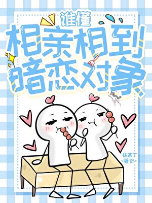 谁懂！相亲相到暗恋对象