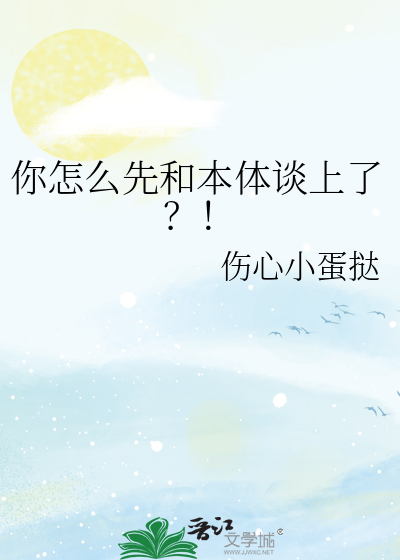 你怎么先和本体谈上了？！