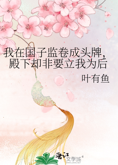 我在国子监卷成头牌，殿下却非要立我为后