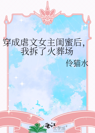 穿成虐文女主闺蜜后，我拆了火葬场